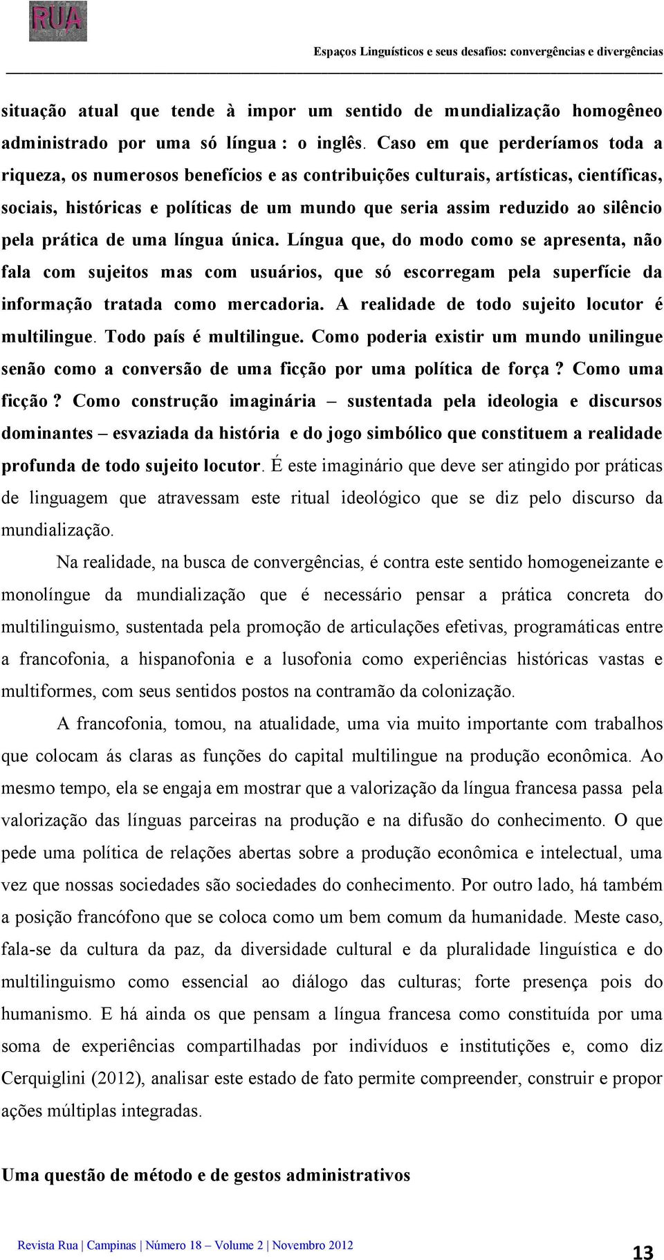 pela prática de uma língua única. Língua que, do modo como se apresenta, não fala com sujeitos mas com usuários, que só escorregam pela superfície da informação tratada como mercadoria.