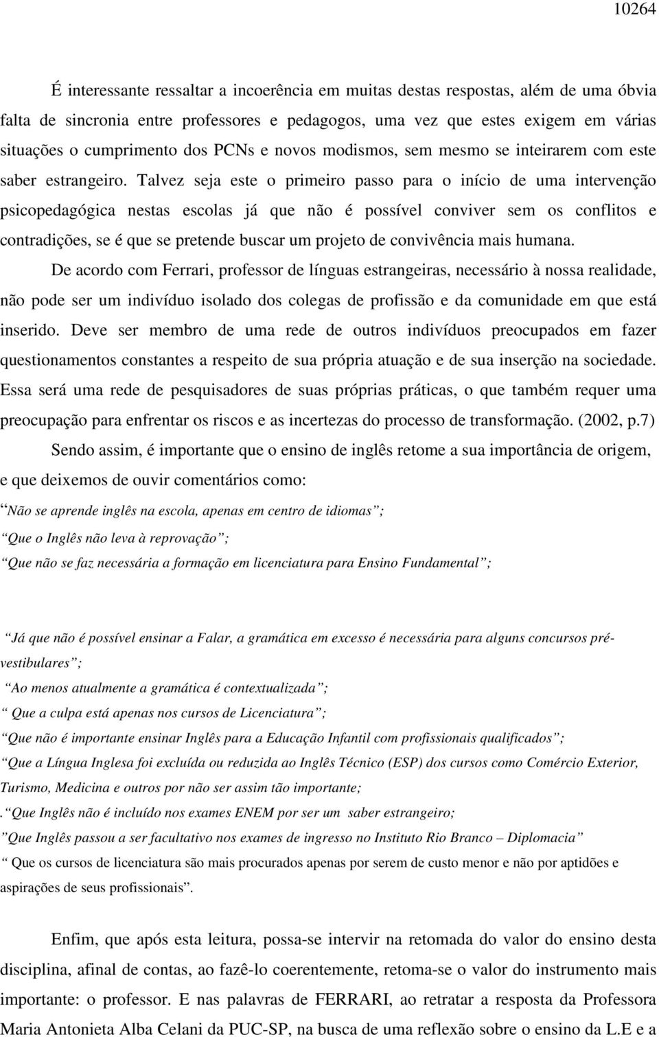 Talvez seja este o primeiro passo para o início de uma intervenção psicopedagógica nestas escolas já que não é possível conviver sem os conflitos e contradições, se é que se pretende buscar um