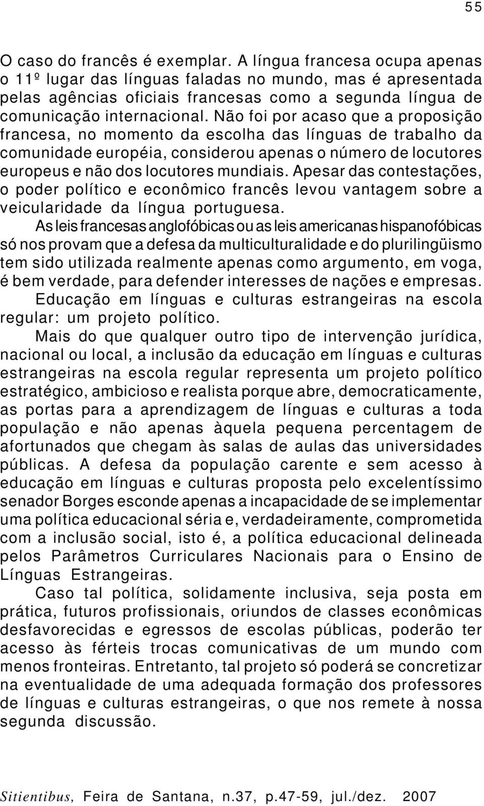 Não foi por acaso que a proposição francesa, no momento da escolha das línguas de trabalho da comunidade européia, considerou apenas o número de locutores europeus e não dos locutores mundiais.