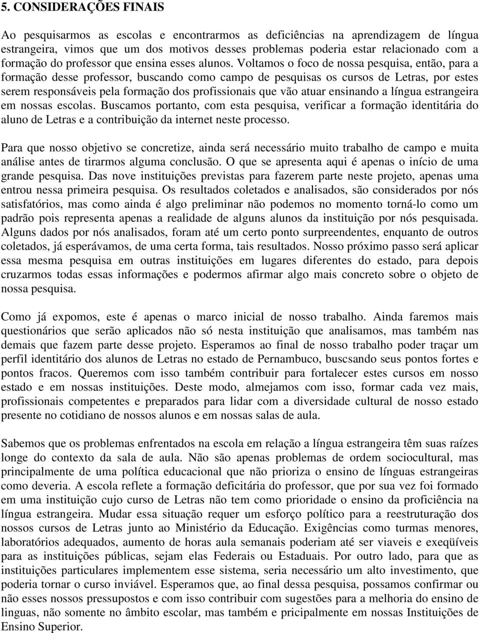 Voltamos o foco de nossa pesquisa, então, para a formação desse professor, buscando como campo de pesquisas os cursos de Letras, por estes serem responsáveis pela formação dos profissionais que vão