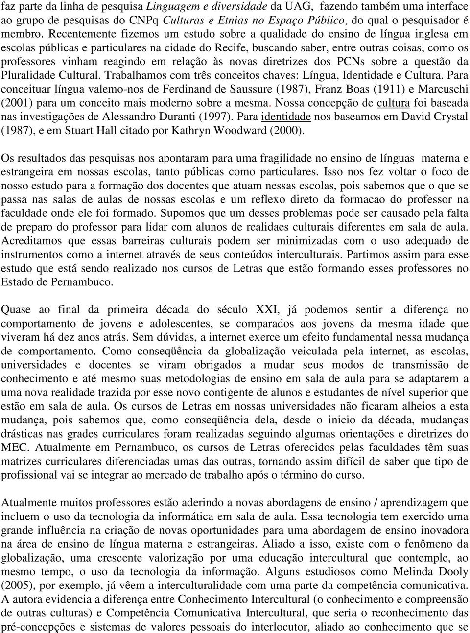 reagindo em relação às novas diretrizes dos PCNs sobre a questão da Pluralidade Cultural. Trabalhamos com três conceitos chaves: Língua, Identidade e Cultura.