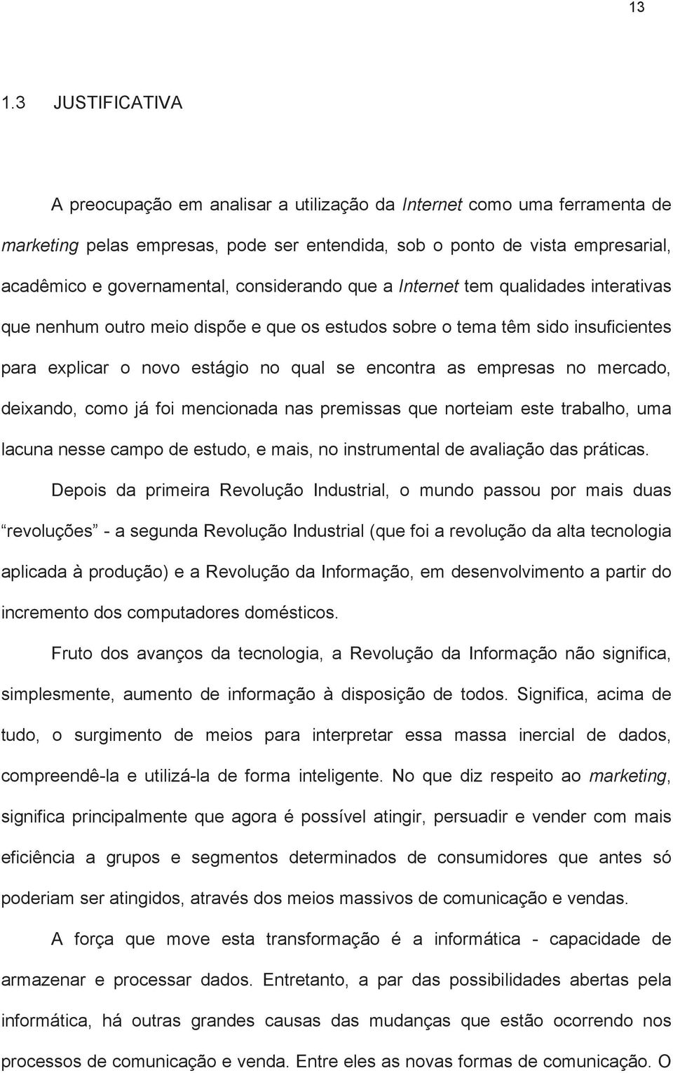 encontra as empresas no mercado, deixando, como já foi mencionada nas premissas que norteiam este trabalho, uma lacuna nesse campo de estudo, e mais, no instrumental de avaliação das práticas.