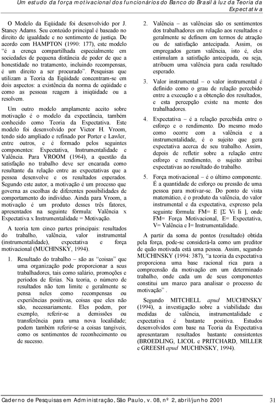 De acordo com HAMPTON (1990: 177), este modelo é a crença compartilhada especialmente em sociedades de pequena distância de poder de que a honestidade no tratamento, incluindo recompensas, é um