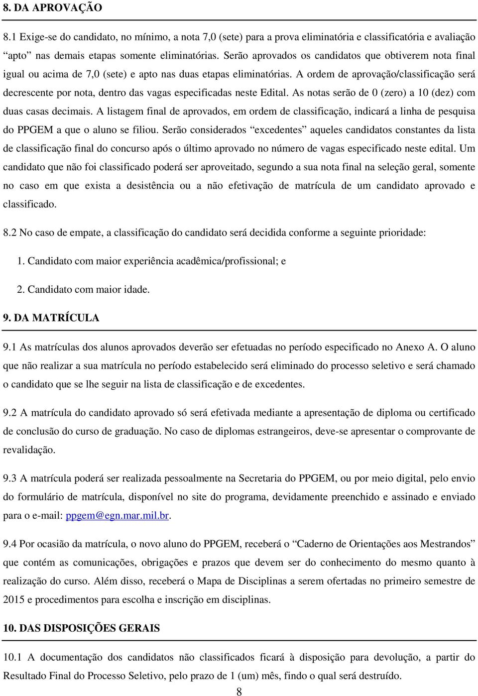 A ordem de aprovação/classificação será decrescente por nota, dentro das vagas especificadas neste Edital. As notas serão de 0 (zero) a 10 (dez) com duas casas decimais.