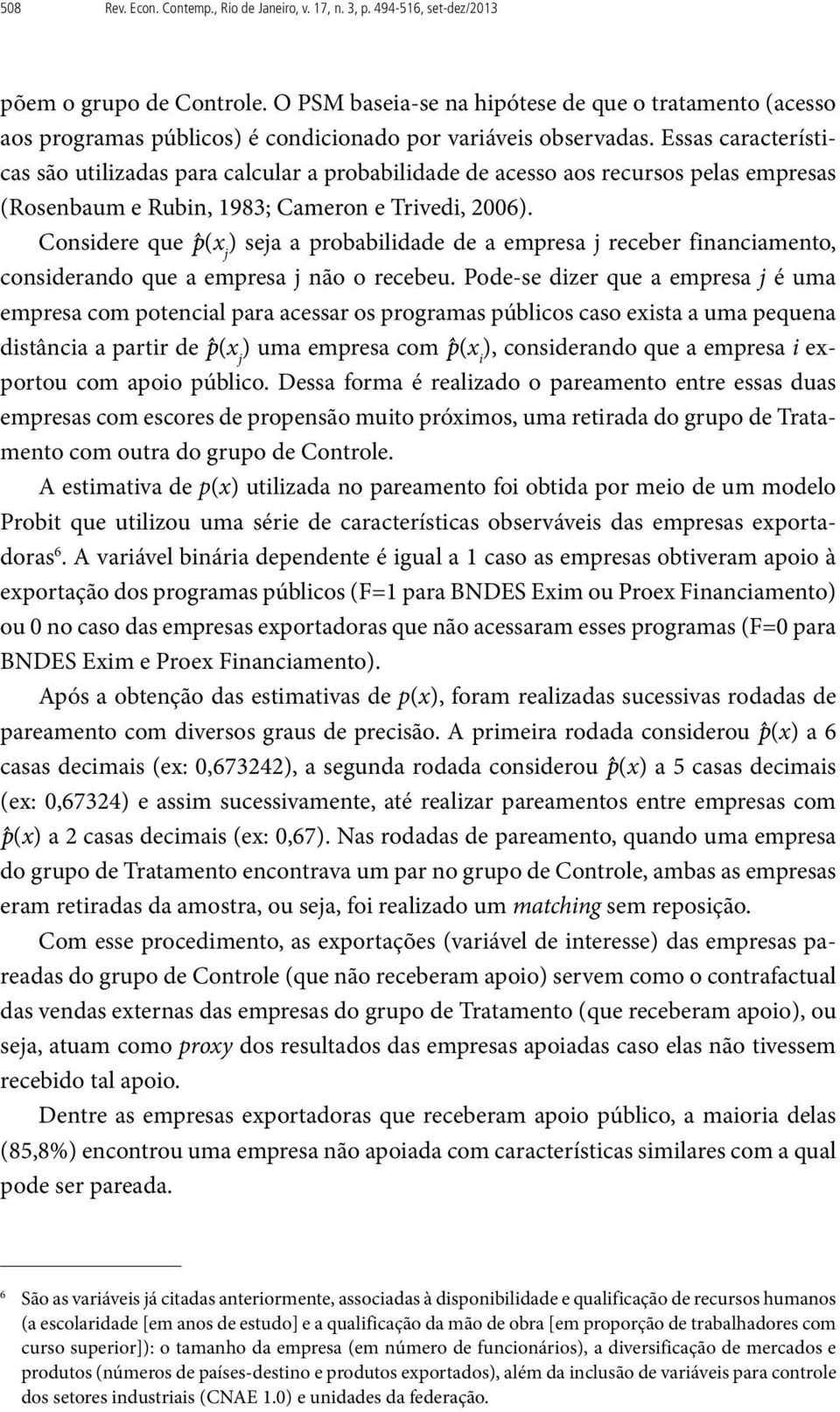 Essas características são utilizadas para calcular a probabilidade de acesso aos recursos pelas empresas (Rosenbaum e Rubin, 1983; Cameron e Trivedi, 2006).