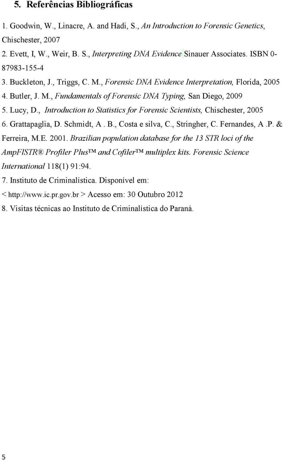 , Introduction to Statistics for Forensic Scientists, Chischester, 2005 6. Grattapaglia, D. Schmidt, A. B., Costa e silva, C., Stringher, C. Fernandes, A.P. & Ferreira, M.E. 2001.
