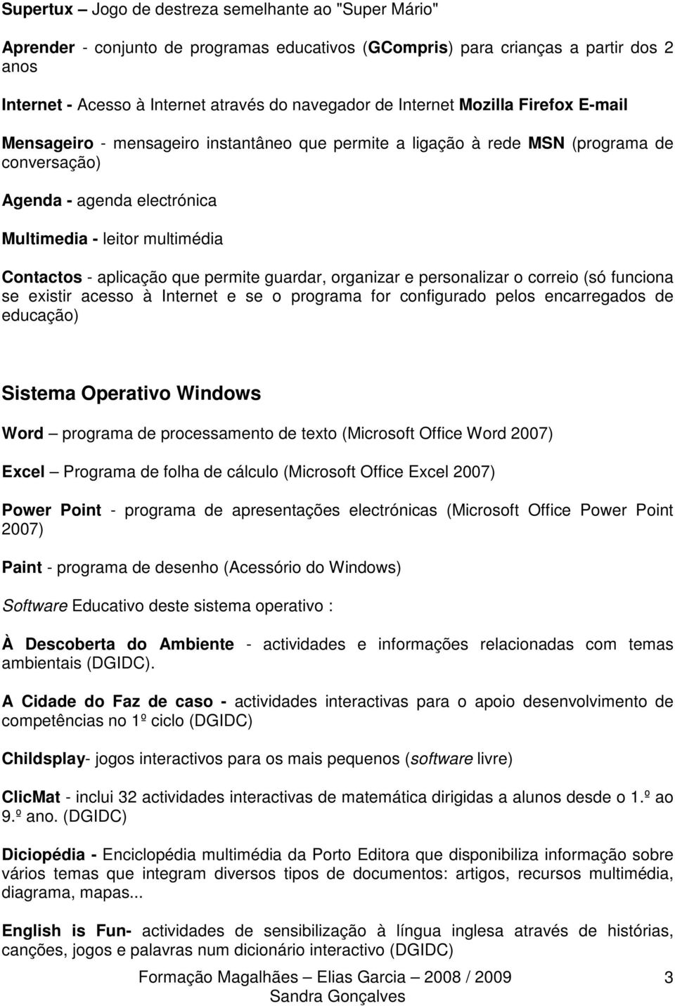 aplicação que permite guardar, organizar e personalizar o correio (só funciona se existir acesso à Internet e se o programa for configurado pelos encarregados de educação) Sistema Operativo Windows