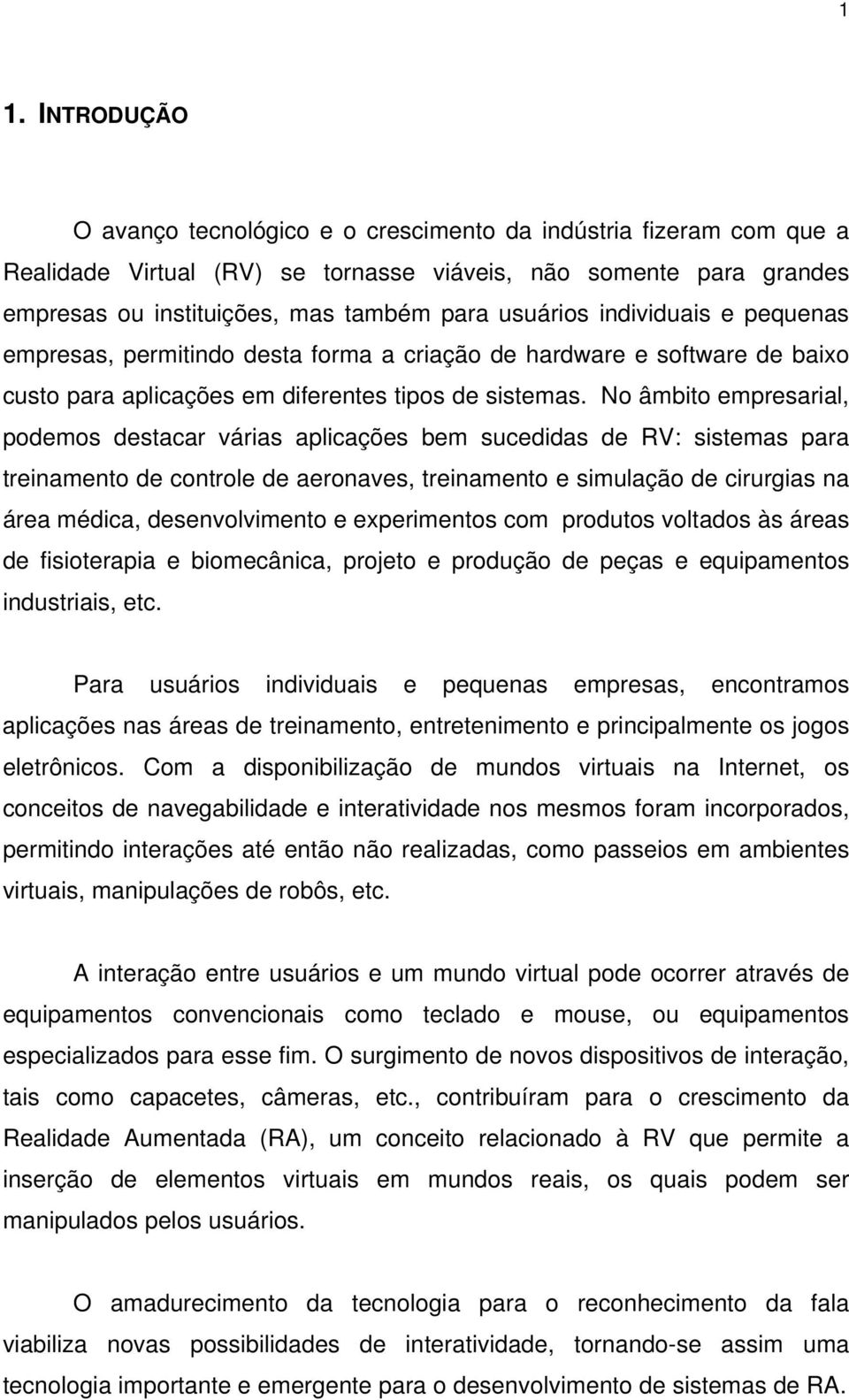 No âmbito empresarial, podemos destacar várias aplicações bem sucedidas de RV: sistemas para treinamento de controle de aeronaves, treinamento e simulação de cirurgias na área médica, desenvolvimento