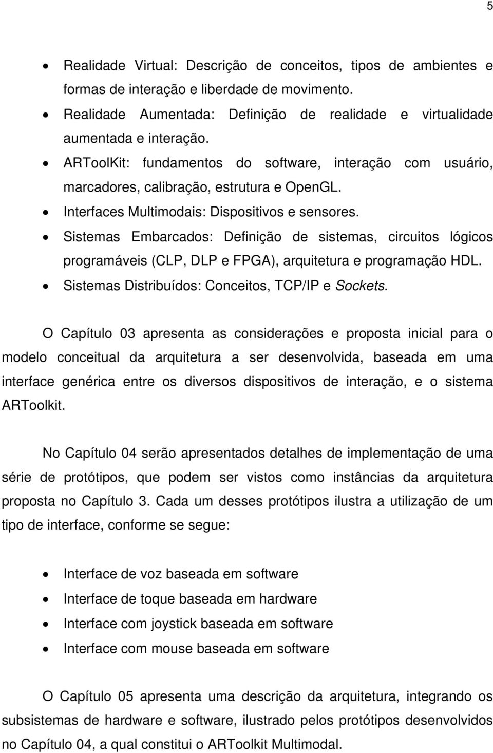 Sistemas Embarcados: Definição de sistemas, circuitos lógicos programáveis (CLP, DLP e FPGA), arquitetura e programação HDL. Sistemas Distribuídos: Conceitos, TCP/IP e Sockets.