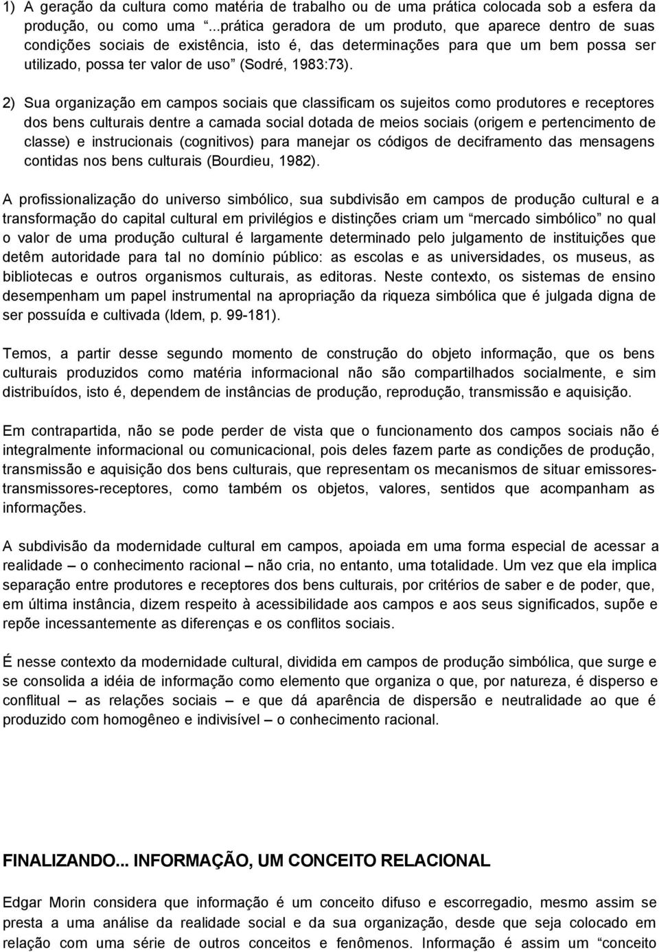 2) Sua organização em campos sociais que classificam os sujeitos como produtores e receptores dos bens culturais dentre a camada social dotada de meios sociais (origem e pertencimento de classe) e