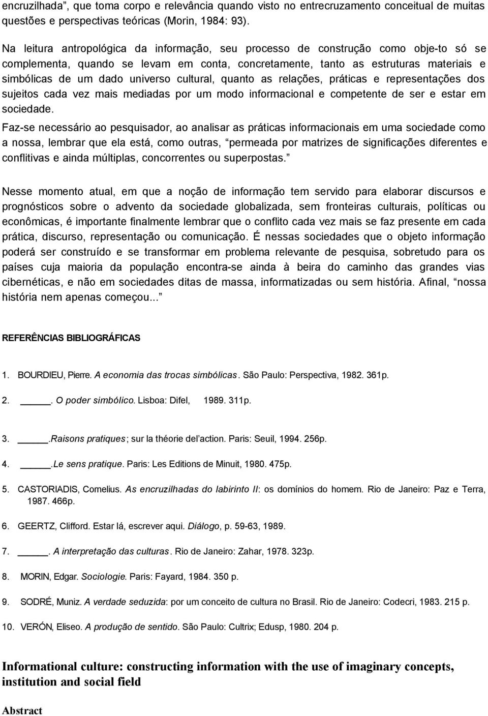 universo cultural, quanto as relações, práticas e representações dos sujeitos cada vez mais mediadas por um modo informacional e competente de ser e estar em sociedade.