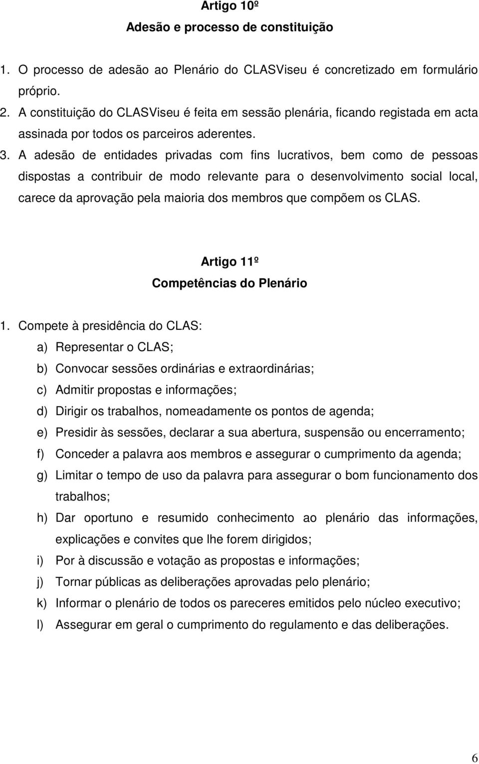 A adesão de entidades privadas com fins lucrativos, bem como de pessoas dispostas a contribuir de modo relevante para o desenvolvimento social local, carece da aprovação pela maioria dos membros que