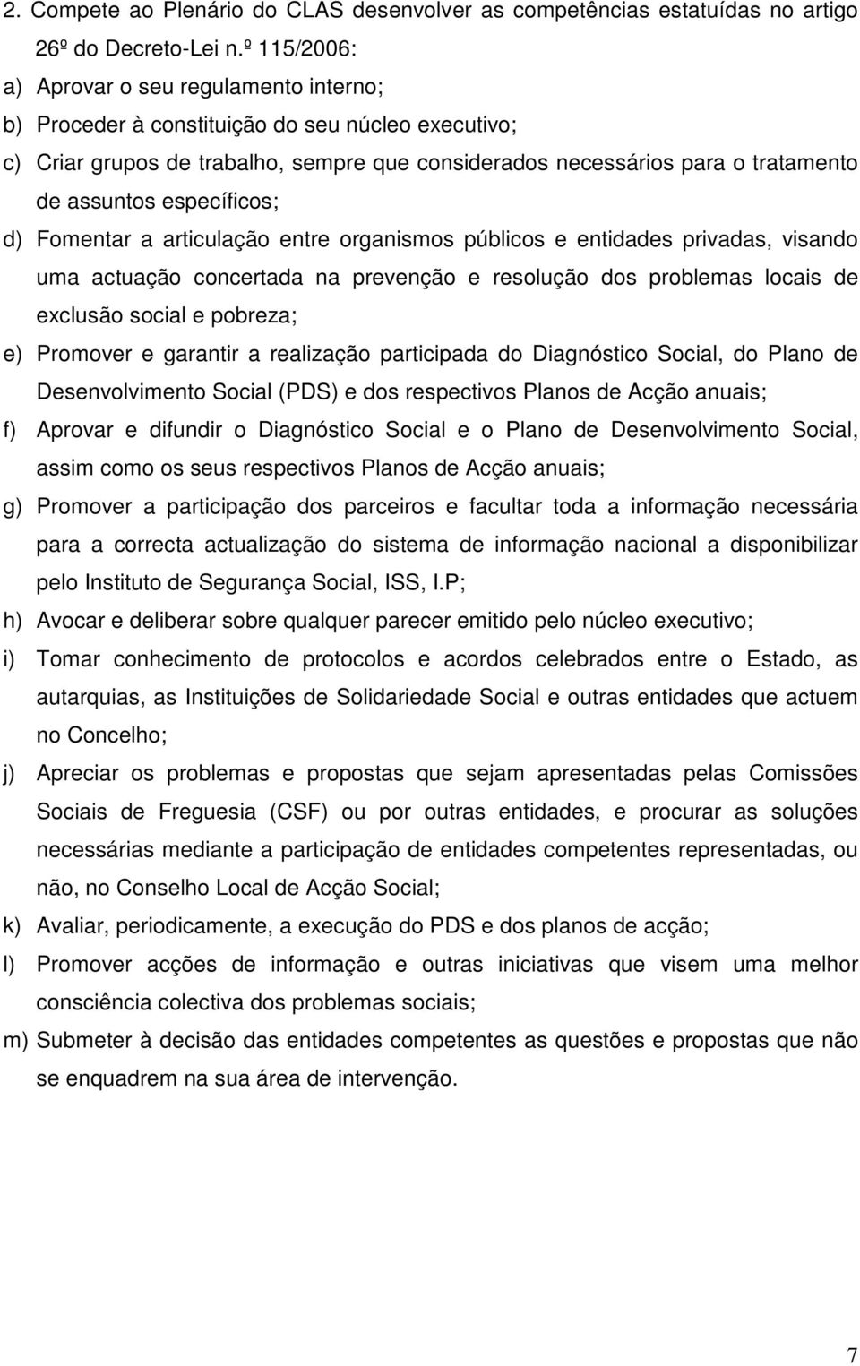 específicos; d) Fomentar a articulação entre organismos públicos e entidades privadas, visando uma actuação concertada na prevenção e resolução dos problemas locais de exclusão social e pobreza; e)