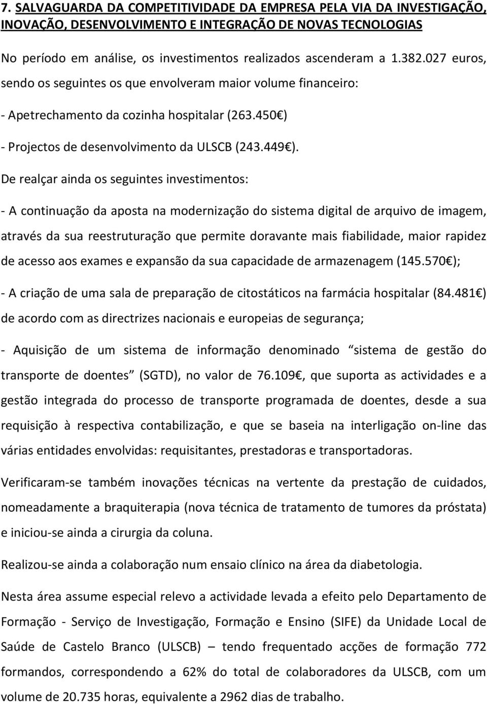 De realçar ainda os seguintes investimentos: - A continuação da aposta na modernização do sistema digital de arquivo de imagem, através da sua reestruturação que permite doravante mais fiabilidade,