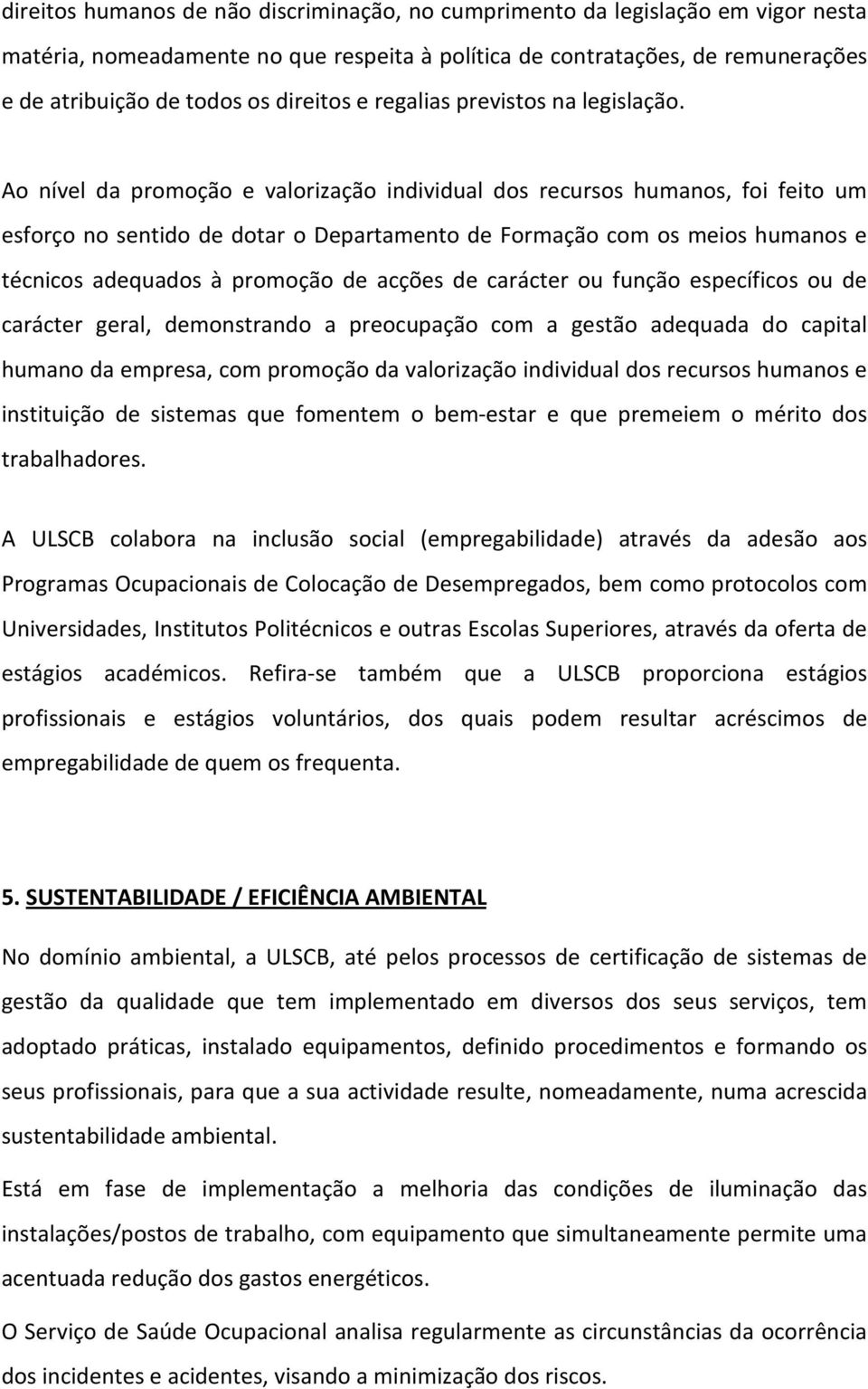 Ao nível da promoção e valorização individual dos recursos humanos, foi feito um esforço no sentido de dotar o Departamento de Formação com os meios humanos e técnicos adequados à promoção de acções