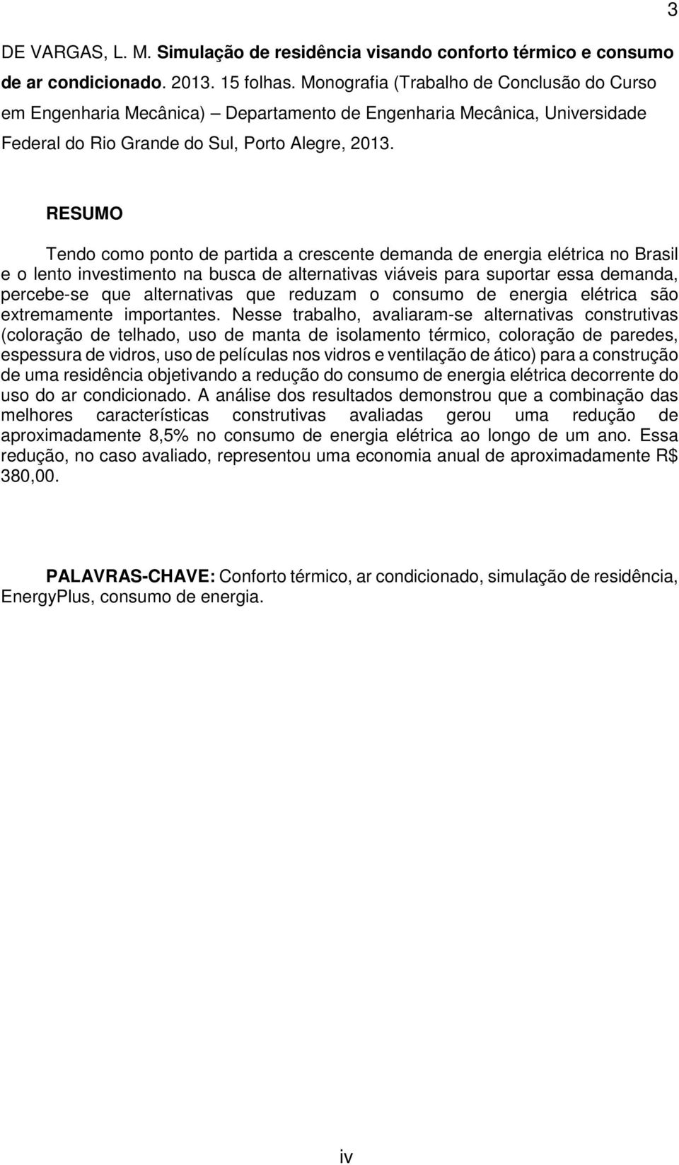 RESUMO Tendo como ponto de partida a crescente demanda de energia elétrica no Brasil e o lento investimento na busca de alternativas viáveis para suportar essa demanda, percebe-se que alternativas