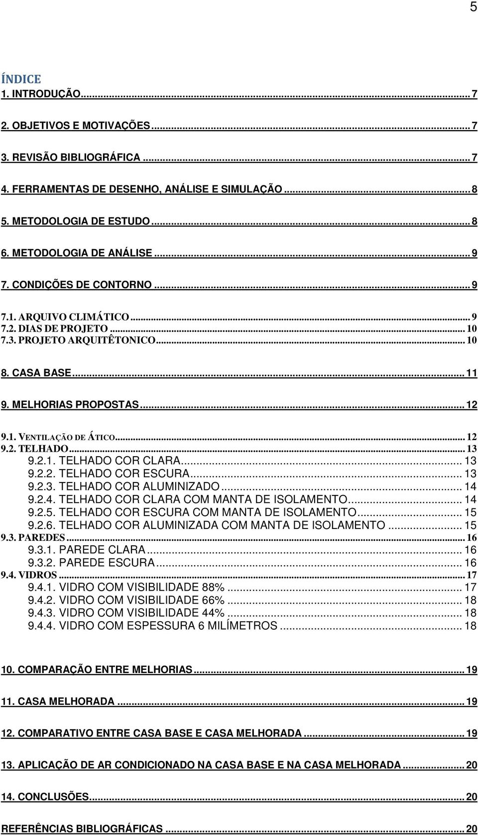 .. 12 9.2. TELHADO... 13 9.2.1. TELHADO COR CLARA... 13 9.2.2. TELHADO COR ESCURA... 13 9.2.3. TELHADO COR ALUMINIZADO... 14 9.2.4. TELHADO COR CLARA COM MANTA DE ISOLAMENTO... 14 9.2.5.