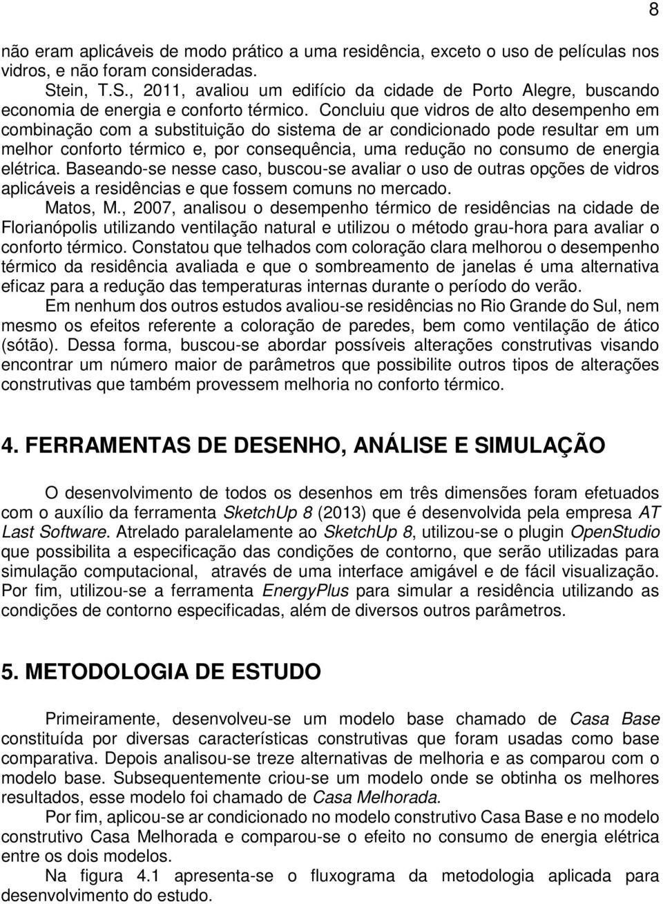 Concluiu que vidros de alto desempenho em combinação com a substituição do sistema de ar condicionado pode resultar em um melhor conforto térmico e, por consequência, uma redução no consumo de