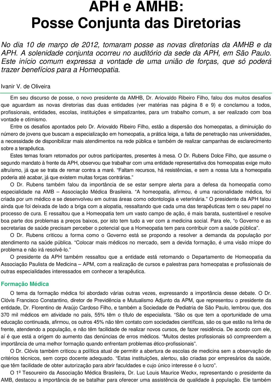 Ariovaldo Ribeiro Filho, falou dos muitos desafios que aguardam as novas diretorias das duas entidades (ver matérias nas página 8 e 9) e conclamou a todos, profissionais, entidades, escolas,