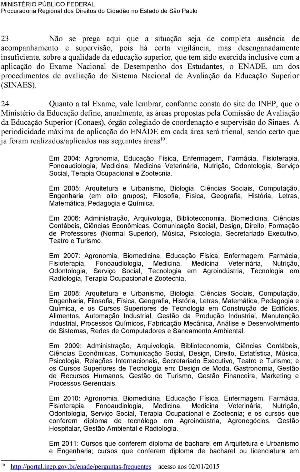 24. Quanto a tal Exame, vale lembrar, conforme consta do site do INEP, que o Ministério da Educação define, anualmente, as áreas propostas pela Comissão de Avaliação da Educação Superior (Conaes),