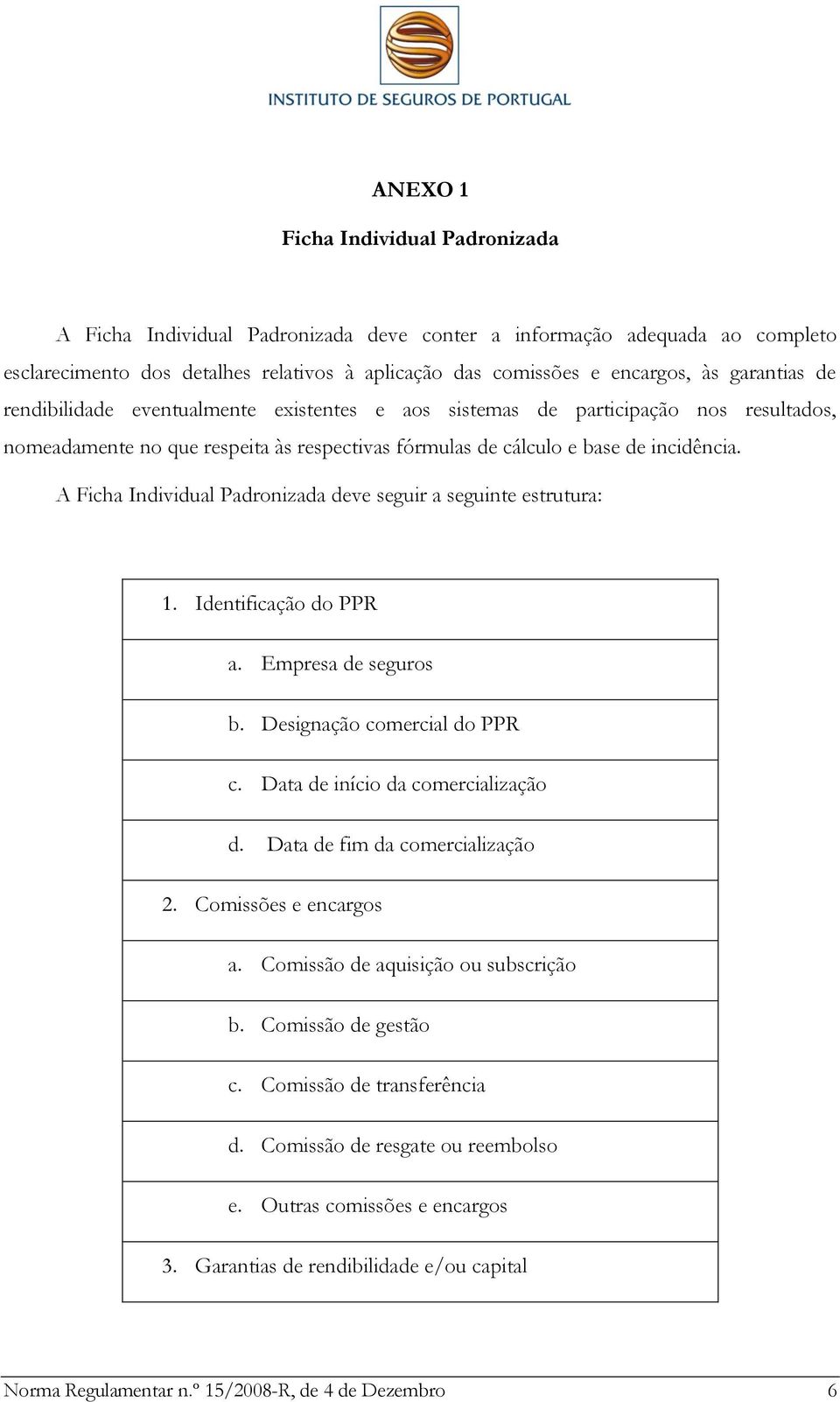 A Ficha Individual Padronizada deve seguir a seguinte estrutura: 1. Identificação do PPR a. Empresa de seguros b. Designação comercial do PPR c. Data de início da comercialização d.