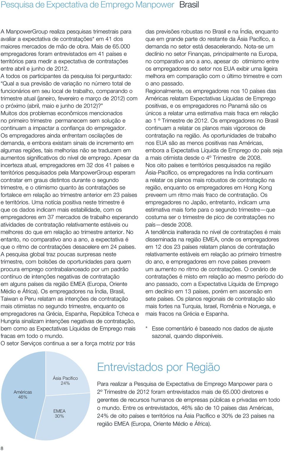 A todos os participantes da pesquisa foi perguntado: Qual a sua previsão de variação no número total de funcionários em seu local de trabalho, comparando o trimestre atual (janeiro, fevereiro e março