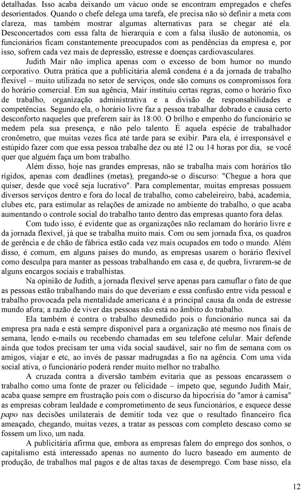 Desconcertados com essa falta de hierarquia e com a falsa ilusão de autonomia, os funcionários ficam constantemente preocupados com as pendências da empresa e, por isso, sofrem cada vez mais de