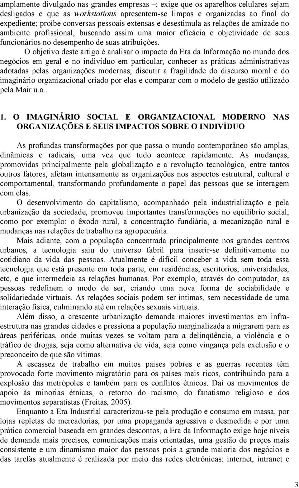 O objetivo deste artigo é analisar o impacto da Era da Informação no mundo dos negócios em geral e no indivíduo em particular, conhecer as práticas administrativas adotadas pelas organizações