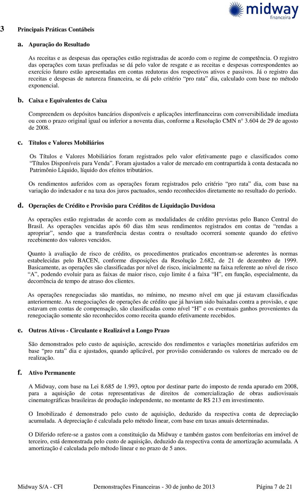 passivos. Já o registro das receitas e despesas de natureza financeira, se dá pelo critério pro rata dia, calculado com ba