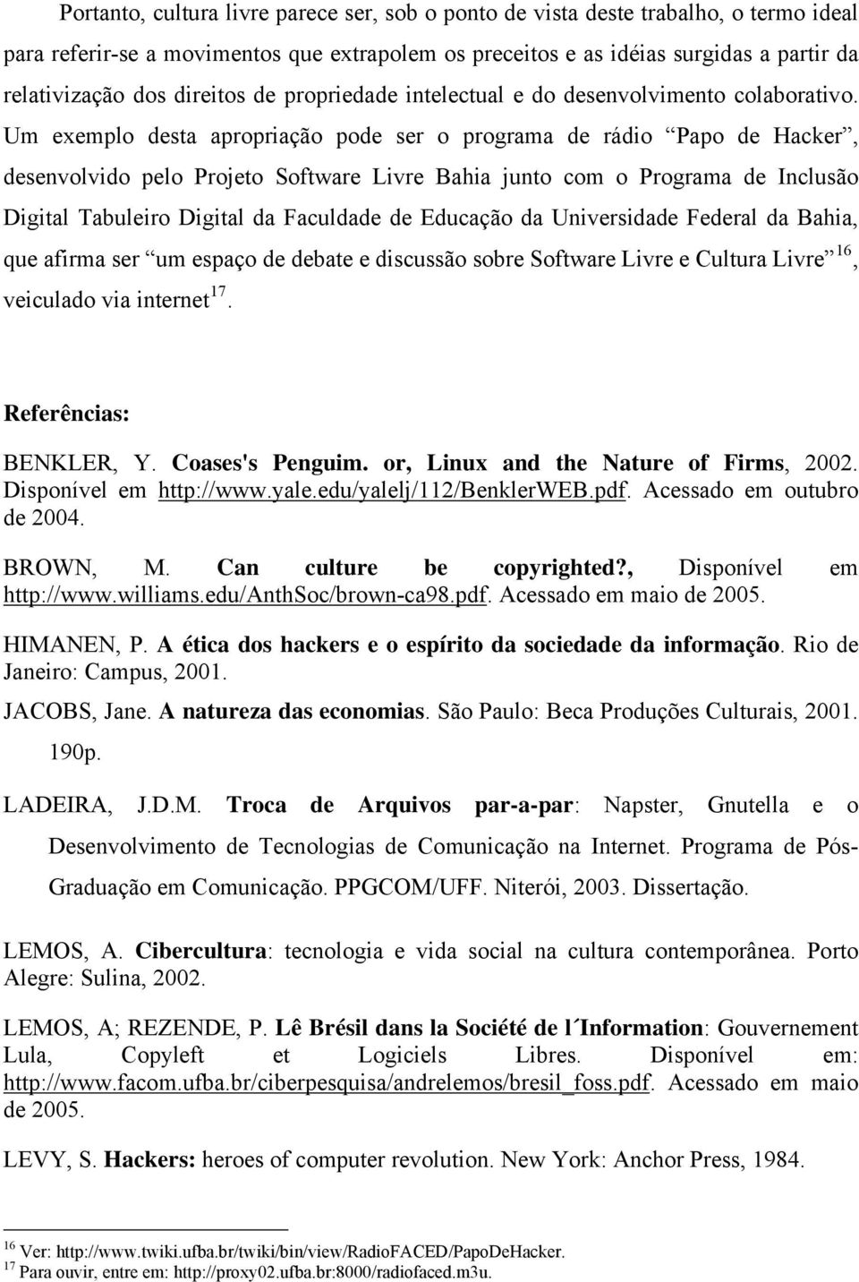 Um exemplo desta apropriação pode ser o programa de rádio Papo de Hacker, desenvolvido pelo Projeto Software Livre Bahia junto com o Programa de Inclusão Digital Tabuleiro Digital da Faculdade de