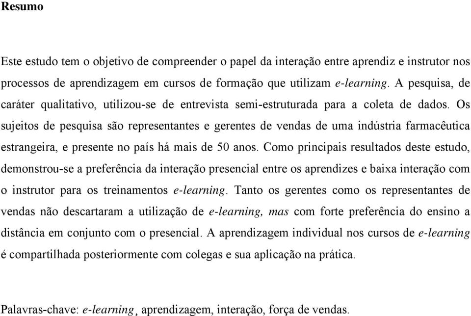 Os sujeitos de pesquisa são representantes e gerentes de vendas de uma indústria farmacêutica estrangeira, e presente no país há mais de 50 anos.