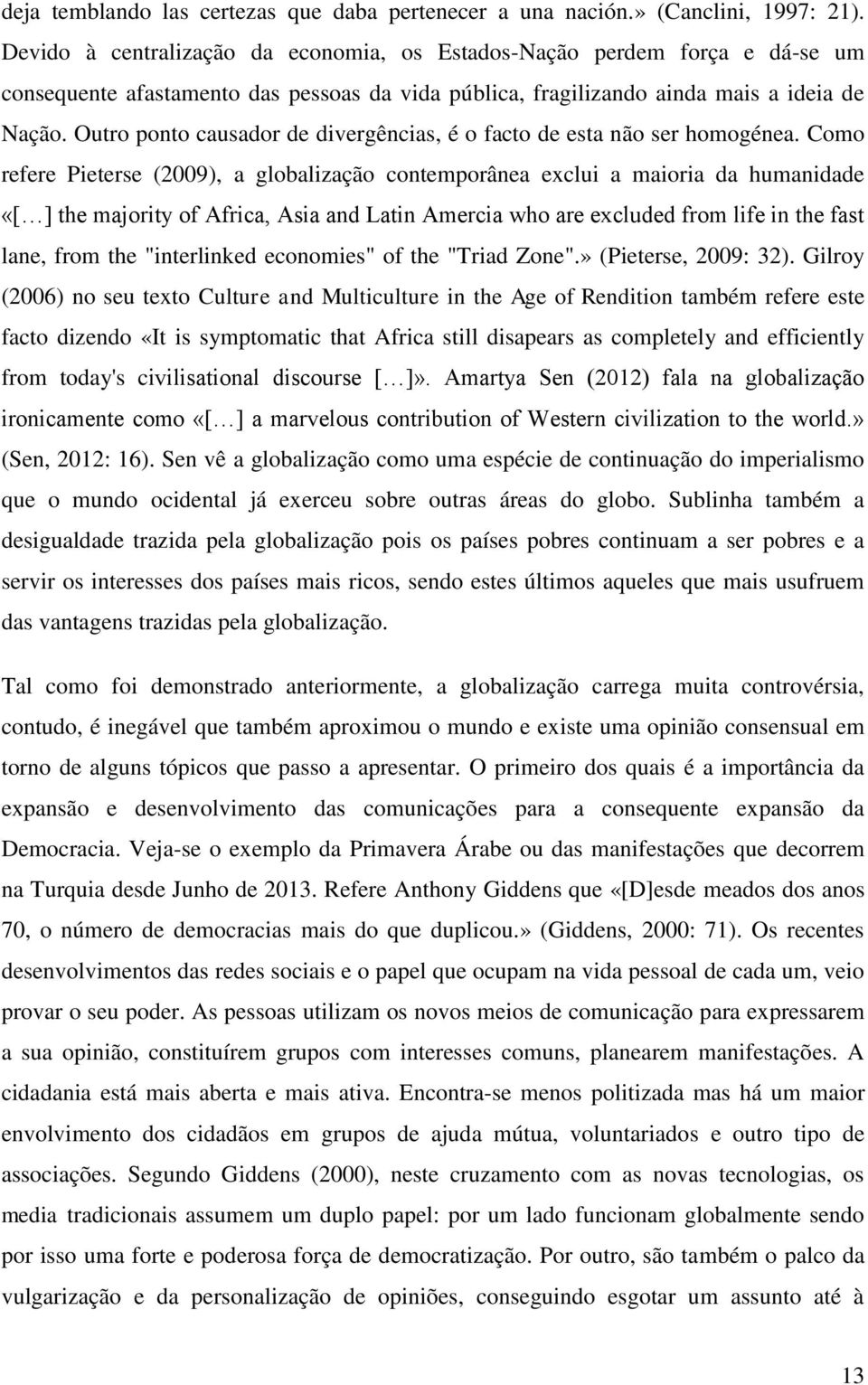 Outro ponto causador de divergências, é o facto de esta não ser homogénea.