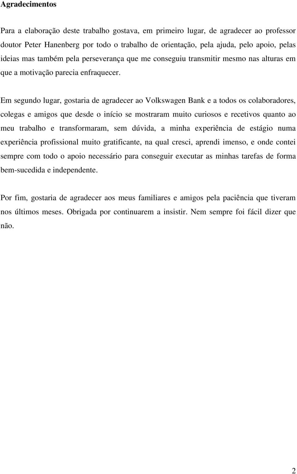 Em segundo lugar, gostaria de agradecer ao Volkswagen Bank e a todos os colaboradores, colegas e amigos que desde o início se mostraram muito curiosos e recetivos quanto ao meu trabalho e