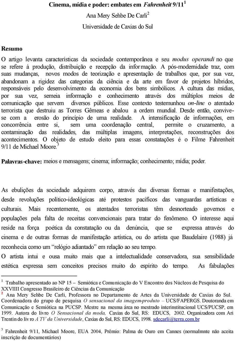 A pós-modernidade traz, com suas mudanças, novos modos de teorização e apresentação de trabalhos que, por sua vez, abandonam a rigidez das categorias da ciência e da arte em favor de projetos