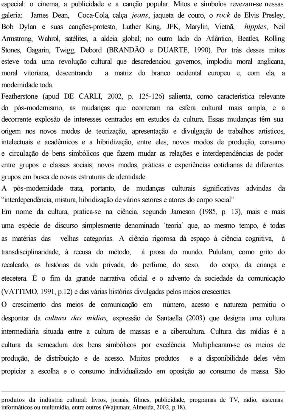 hippies, Neil Armstrong, Wahrol, satélites, a aldeia global; no outro lado do Atlântico, Beatles, Rolling Stones, Gagarin, Twigg, Debord (BRANDÃO e DUARTE, 1990).