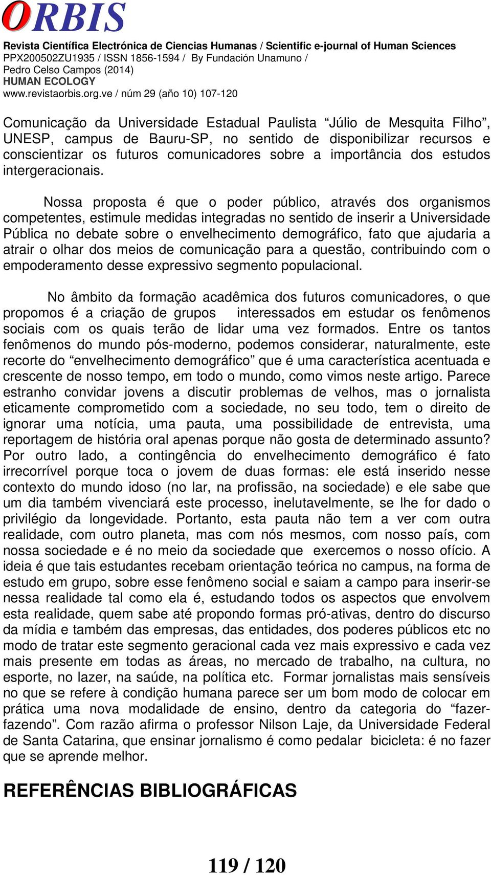 Nossa proposta é que o poder público, através dos organismos competentes, estimule medidas integradas no sentido de inserir a Universidade Pública no debate sobre o envelhecimento demográfico, fato