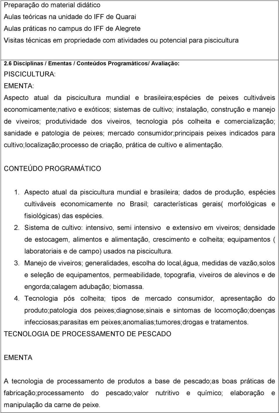 sistemas de cultivo; instalação, construção e manejo de viveiros; produtividade dos viveiros, tecnologia pós colheita e comercialização; sanidade e patologia de peixes; mercado consumidor;principais