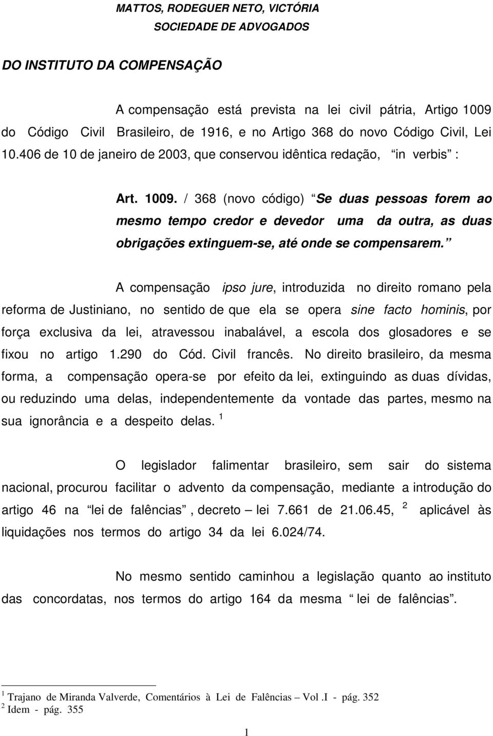 / 368 (novo código) Se duas pessoas forem ao mesmo tempo credor e devedor uma da outra, as duas obrigações extinguem-se, até onde se compensarem.