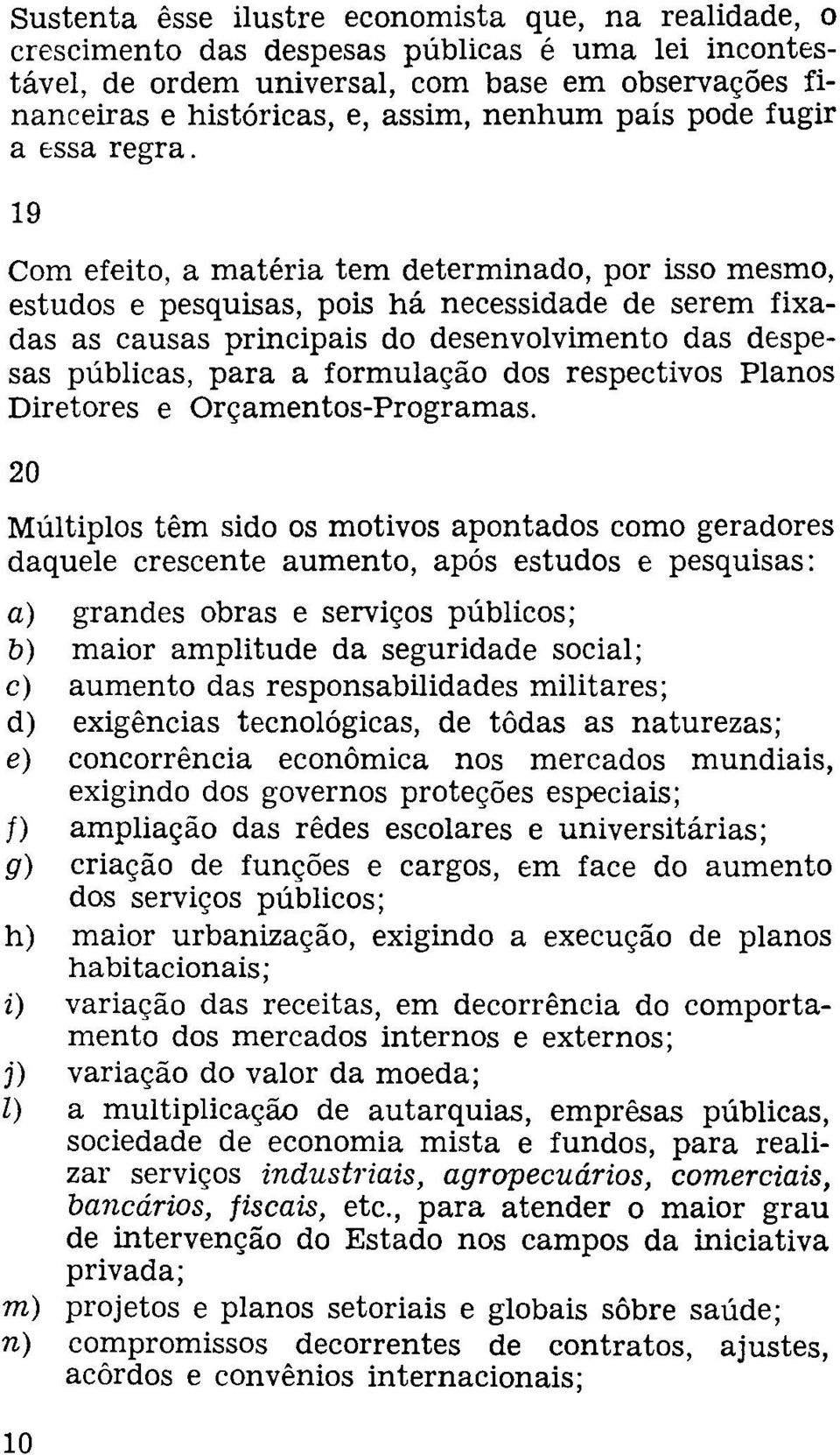 19 Com efeito, a matéria tem determinado, por isso mesmo, estudos e pesquisas, pois há necessidade de serem fixadas as causas principais do desenvolvimento das despesas públicas, para a formulação