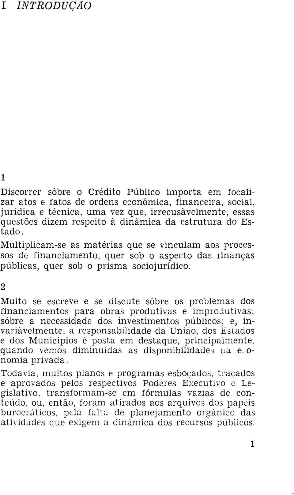 2 Muito se escreve e se discute sôbre os problemas dos financiamentos para obras produtivas e improjutivas; sôbre a necessidade dos investimentos públicos; e, invariàvelmente, a responsabilidade da