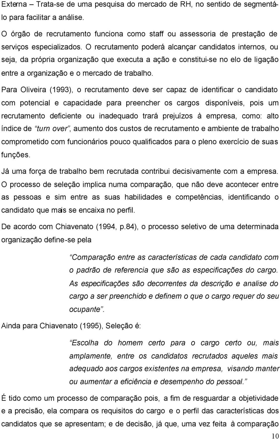 Para Oliveira (1993), o recrutamento deve ser capaz de identificar o candidato com potencial e capacidade para preencher os cargos disponíveis, pois um recrutamento deficiente ou inadequado trará