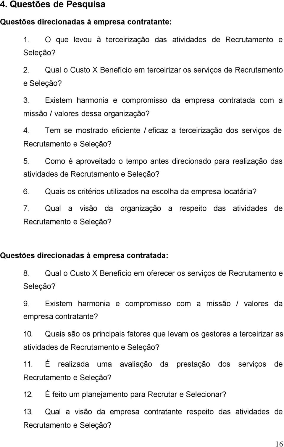 Tem se mostrado eficiente / eficaz a terceirização dos serviços de Recrutamento e Seleção? 5. Como é aproveitado o tempo antes direcionado para realização das atividades de Recrutamento e Seleção? 6.