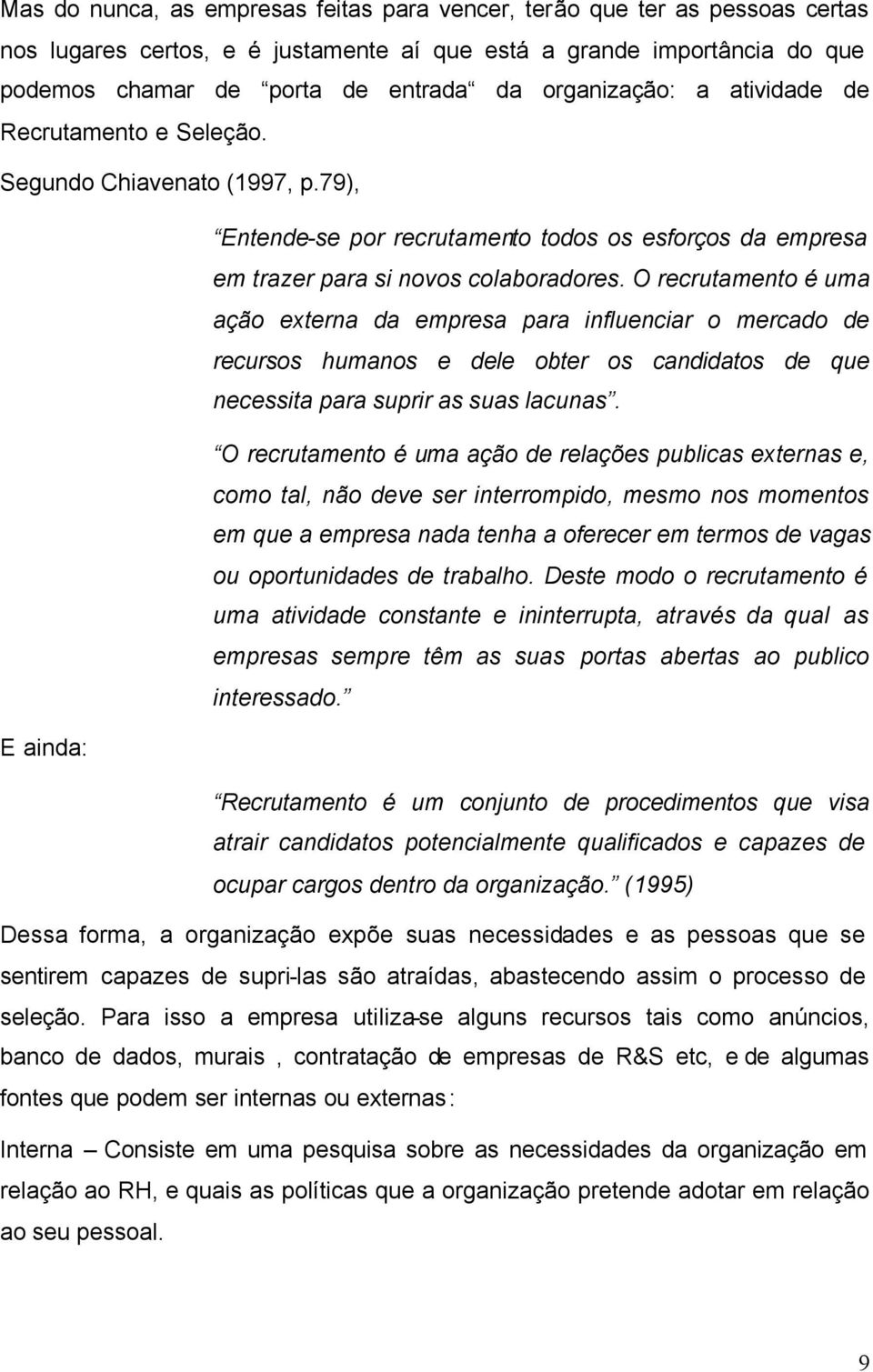 O recrutamento é uma ação externa da empresa para influenciar o mercado de recursos humanos e dele obter os candidatos de que necessita para suprir as suas lacunas.