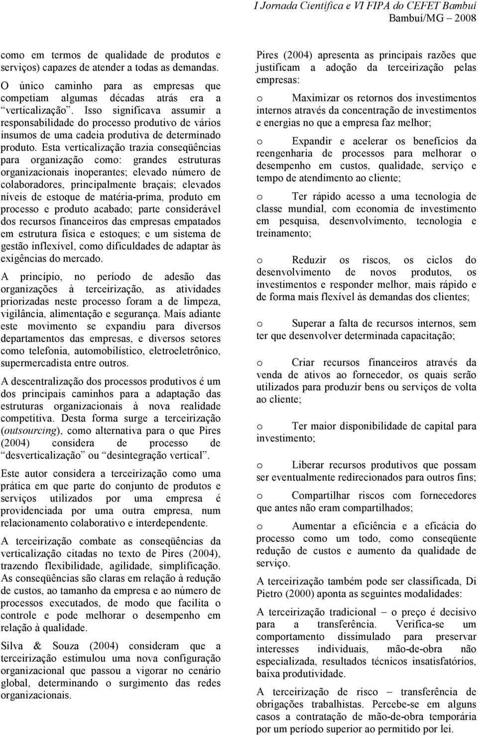 Esta verticalização trazia conseqüências para organização como: grandes estruturas organizacionais inoperantes; elevado número de colaboradores, principalmente braçais; elevados níveis de estoque de