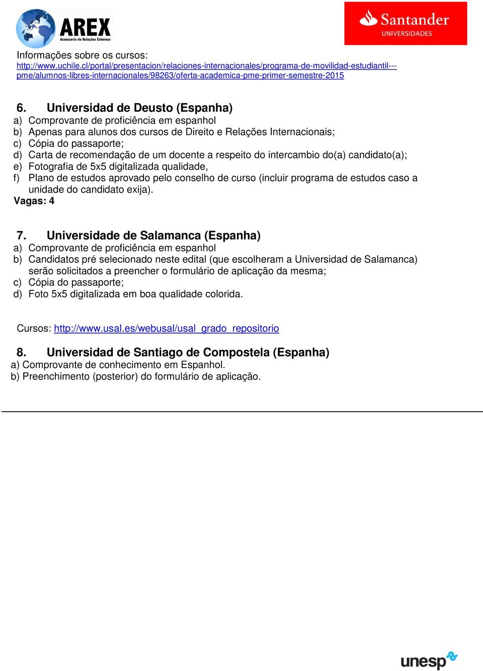 Universidad de Deusto (Espanha) a) Comprovante de proficiência em espanhol b) Apenas para alunos dos cursos de Direito e Relações Internacionais; c) Cópia do passaporte; d) Carta de recomendação de
