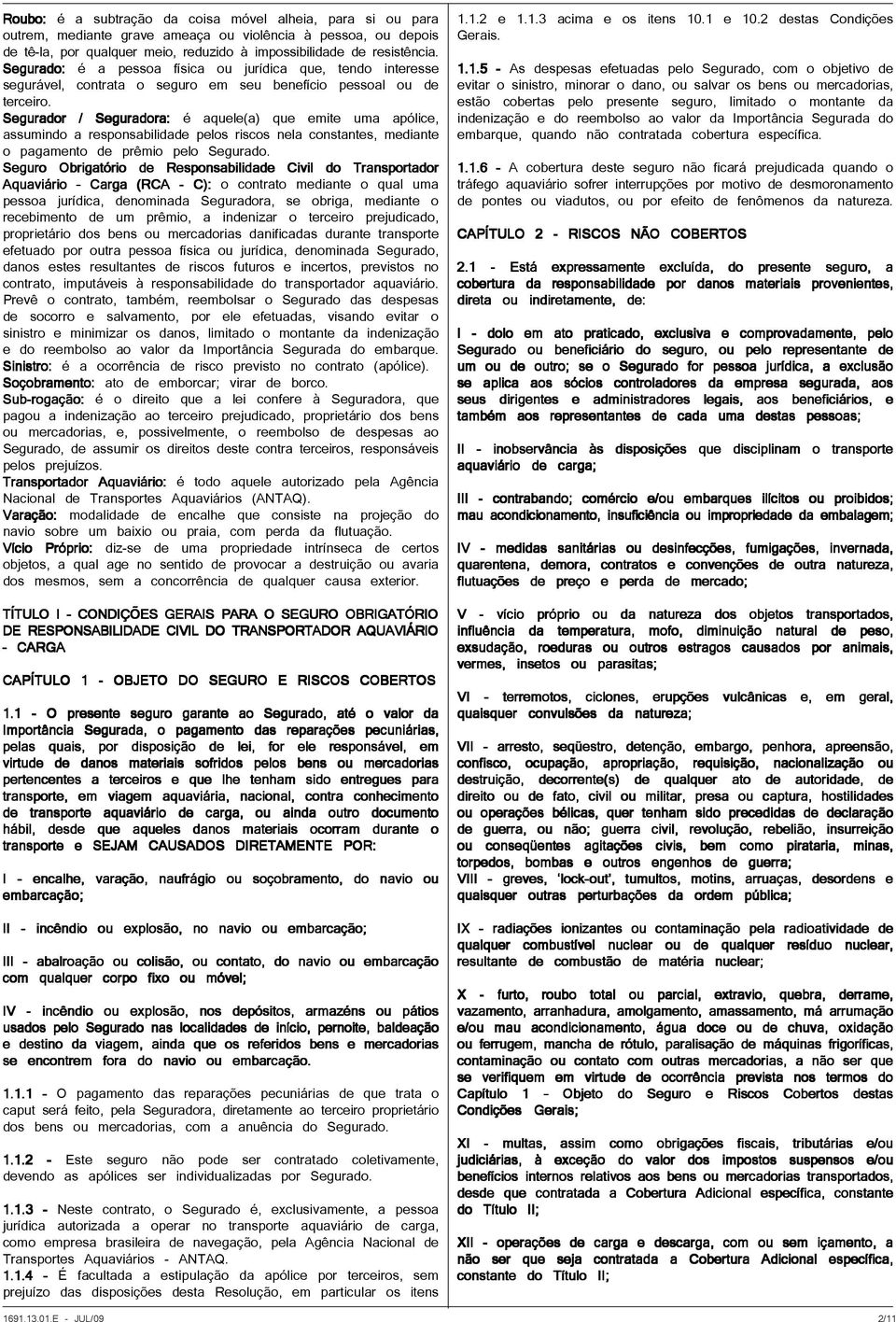 Segurador / Seguradora: é aquele(a) que emite uma apólice, assumindo a responsabilidade pelos riscos nela constantes, mediante o pagamento de prêmio pelo Segurado.