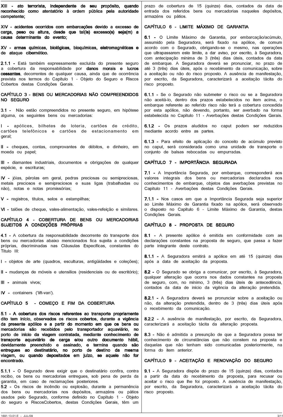 1 - Está também expressamente excluída do presente seguro a cobertura da responsabilidade por danos morais e lucros cessantes, decorrentes de qualquer causa, ainda que de ocorrência prevista nos