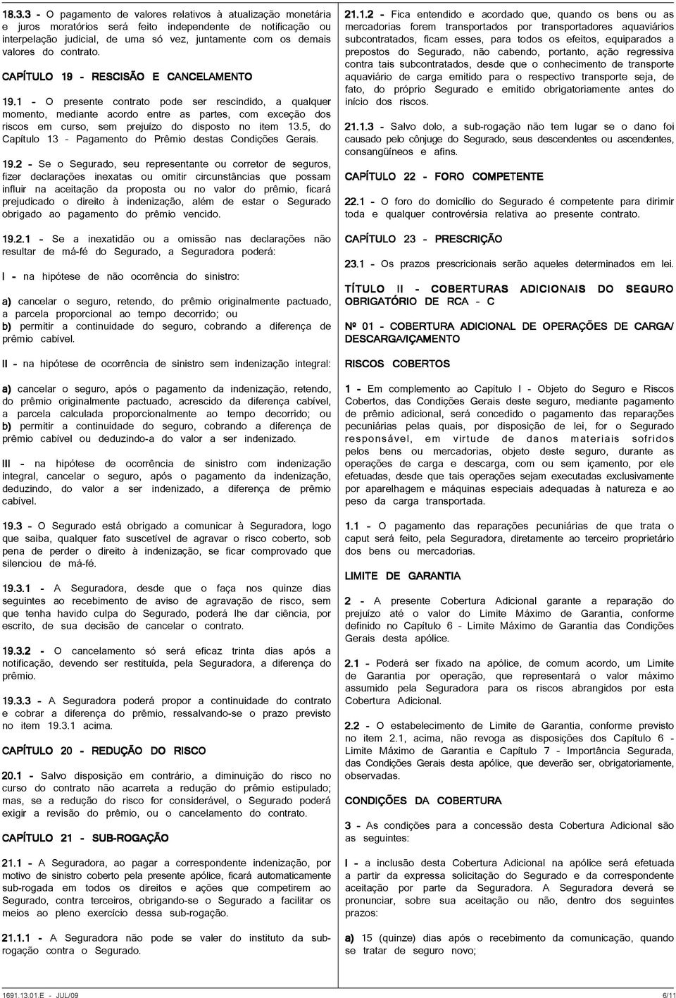 1 - O presente contrato pode ser rescindido, a qualquer momento, mediante acordo entre as partes, com exceção dos riscos em curso, sem prejuízo do disposto no item 13.