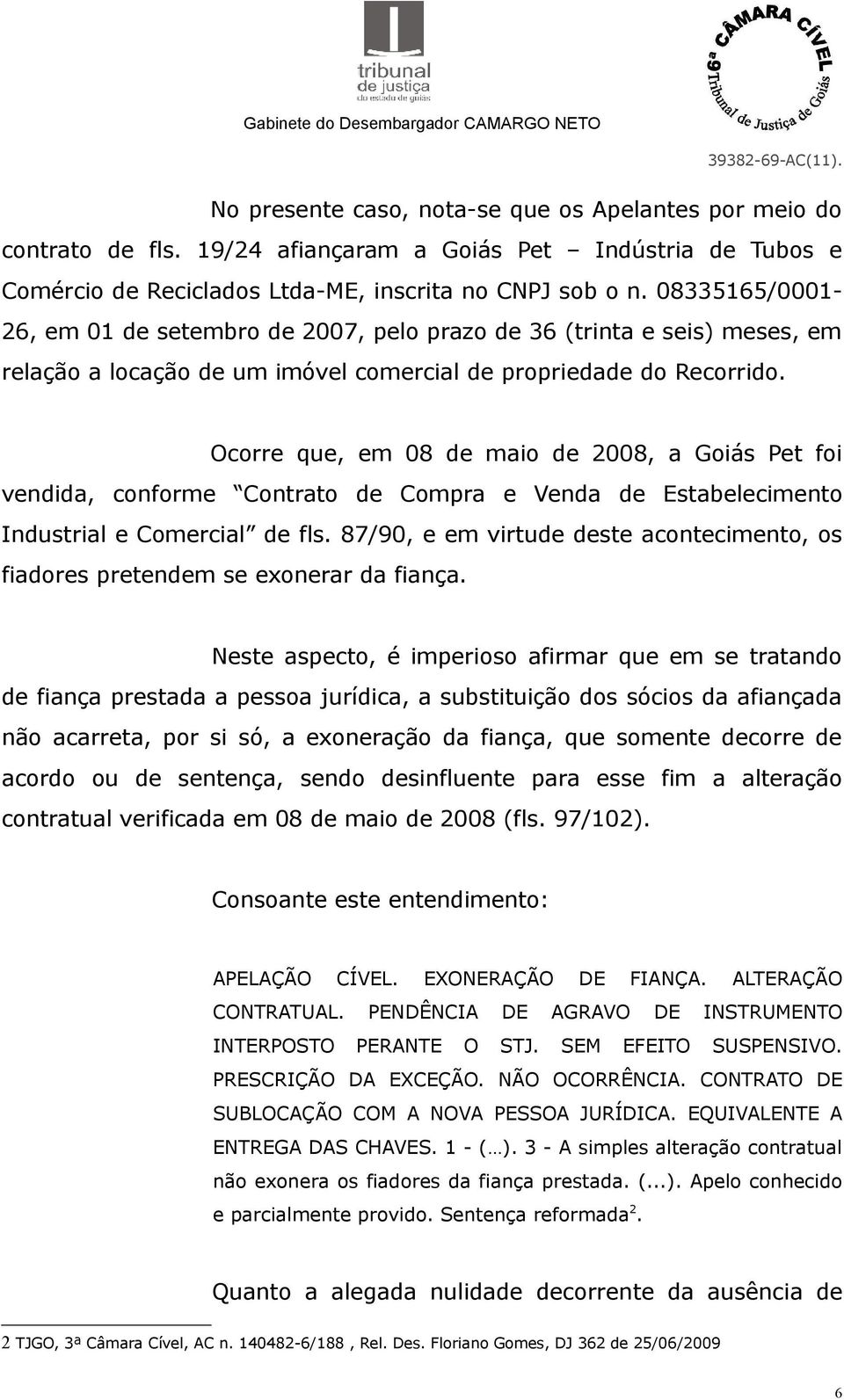 Ocorre que, em 08 de maio de 2008, a Goiás Pet foi vendida, conforme Contrato de Compra e Venda de Estabelecimento Industrial e Comercial de fls.