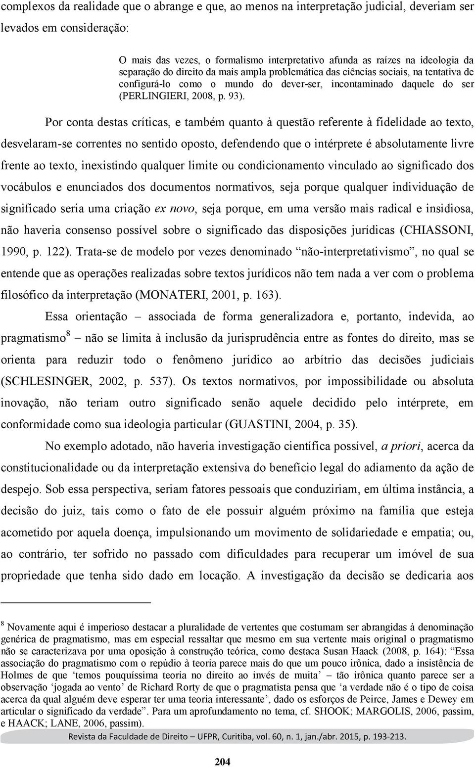 Por conta destas críticas, e também quanto à questão referente à fidelidade ao texto, desvelaram-se correntes no sentido oposto, defendendo que o intérprete é absolutamente livre frente ao texto,